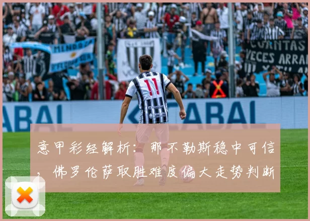 意甲彩经解析：那不勒斯稳中可信，佛罗伦萨取胜难度偏大走势判断